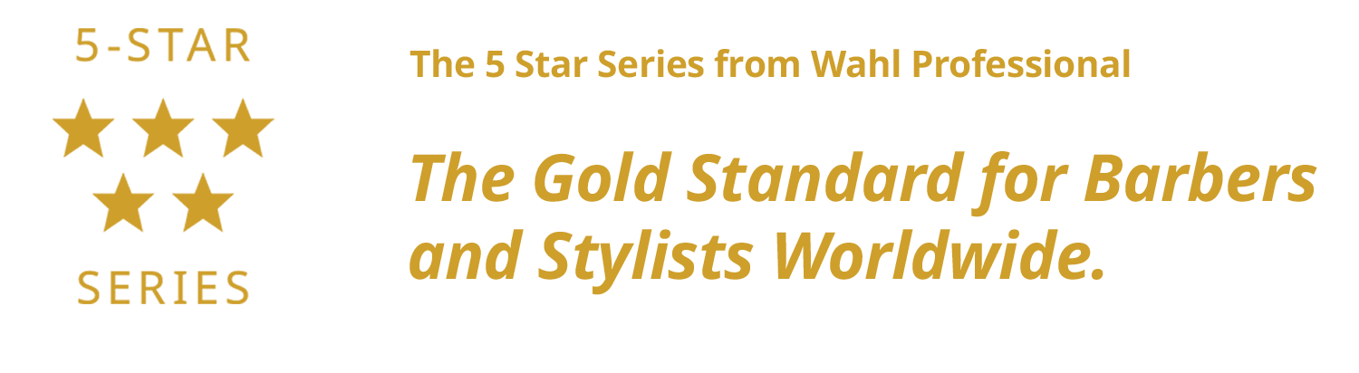 the 5 star series from Wahl Professional. The Gold Standard for Barbers and Stylists Worldwide